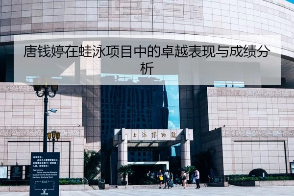 唐钱婷在蛙泳项目中的卓越表现与成绩分析（leyu）